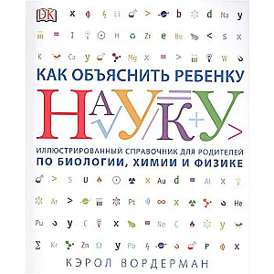 Как объяснить ребенку науку. Иллюстрованный справочник для родителей по биологии, химии и физике