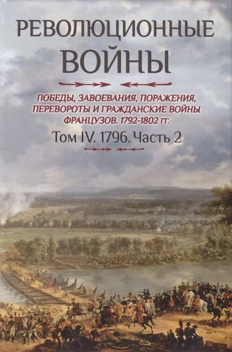 Революционные войны 1792-1802 гг. Том IV. Часть 2. Победы, завоевания, поражения, перевороты и гражд