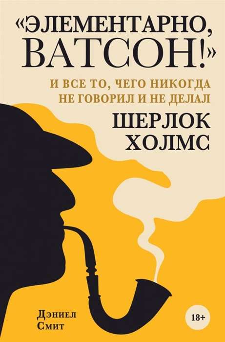 «Элементарно, Ватсон!»  и всё то, чего никогда не говорил и не делал Шерлок Холмс