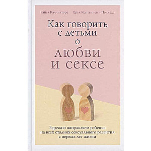 Как говорить с детьми о любви и сексе. Бережно направляем ребенка на всех стадиях сексуального развития с первых лет жизни