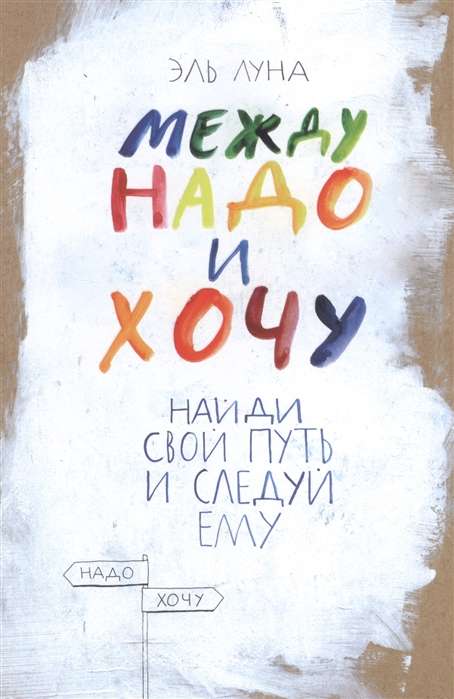 Между надо и хочу. Найди свой путь и следуй ему. 4-е издание