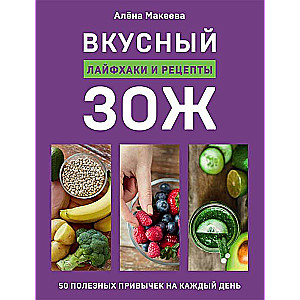 Вкусный ЗОЖ. 50 полезных привычек на каждый день. Лайфхаки и рецепты