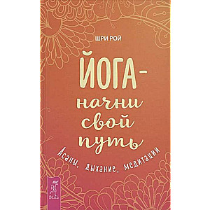 Йога - начни свой путь. Асаны, дыхание, медитации