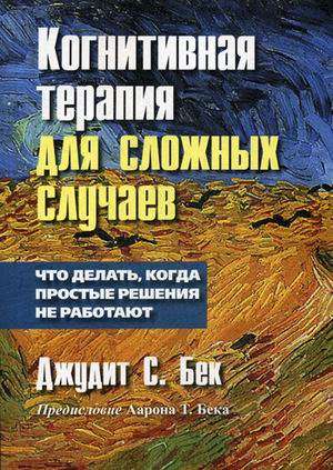 Когнитивная терапия для сложных случаев. Что делать, когда простые решения не работают