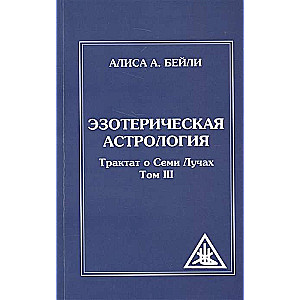 Эзотерическая астрология. 3-е изд. (обл) Трактат о Семи Лучах. Том 3