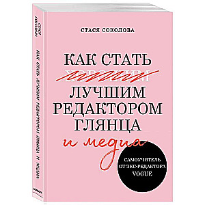 Как стать лучшим редактором глянца и медиа. Самоучитель от экс-редактора Vogue