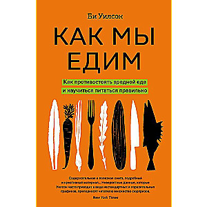 Как мы едим. Как противостоять вредной еде и научиться питаться правильно