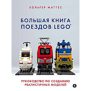 Большая книга поездов LEGO. Руководство по созданию реалистичных моделей