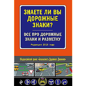 Знаете ли вы дорожные знаки? Все про дорожные знаки и разметку. Редакция 2016 года