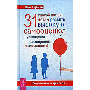 31 способ помочь детям развить высокую самооценку: руководство по расширению возможностей