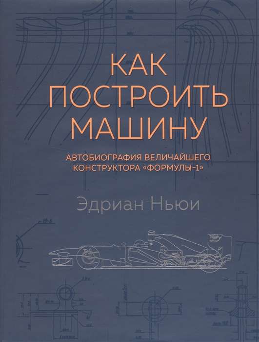 Как построить машину [автобиография величайшего конструктора «Формулы-1»] (2-е изд.)