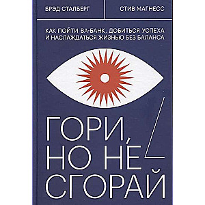 Гори, но не сгорай. Как пойти ва-банк, добиться успеха и наслаждаться жизнью без баланса