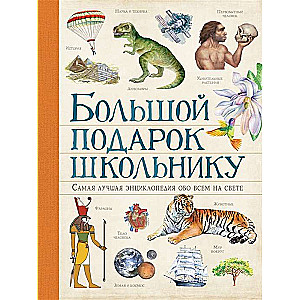 Большой подарок школьнику. Самая лучшая энциклопедия обо всём на свете