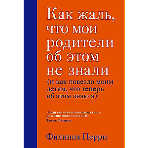 Как жаль, что мои родители об этом не знали (и как повезло моим детям, что теперь об этом знаю я)