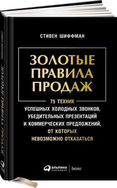 Золотые правила продаж: 75 техник успешных холодных звонков, убедительных презентаций и коммерческих предложений, от которых невозможно отказаться