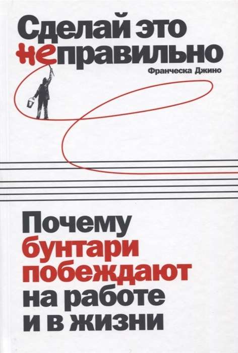 Сделай это неправильно: Почему бунтари побеждают на работе и в жизни