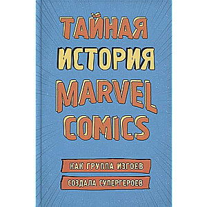 Тайная история Marvel Comics. Как группа изгоев создала супергероев