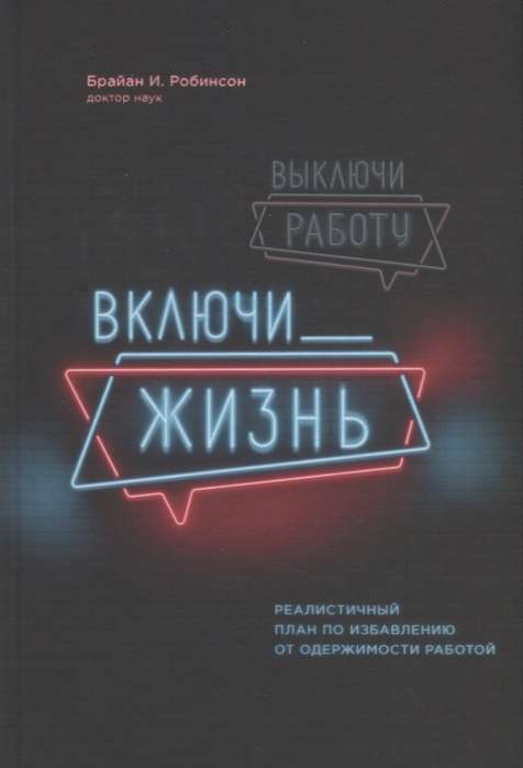 Выключи работу, включи жизнь. Реалистичный план по избавлению от одержимости работой