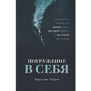 Погружение в себя. Как понять, почему мы думаем одно, чувствуем другое, а поступаем как всегда