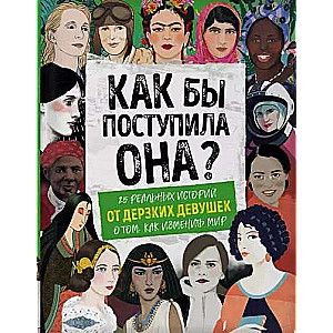 Как бы поступила она? 25 реальных историй от дерзких девушек о том, как изменить мир