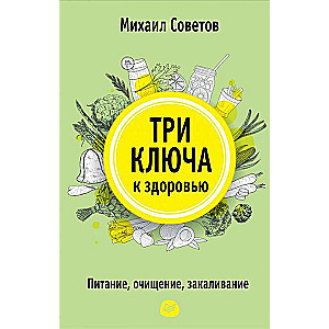 Три ключа к здоровью. Питание, очищение, закаливание