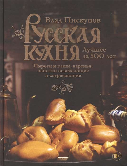 Русская кухня. Лучшее за 500 лет. Книга 3. Пироги и каши, варенья, напитки освежающие и согревающие