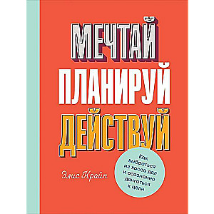 Мечтай! Планируй! Действуй! Как выбраться из хаоса дел и осознанно двигаться к цели