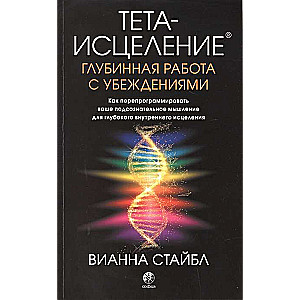 Тета-исцеление. Глубинная работа с убеждениями. Как перепрограммировать ваше подсознательное мышлени