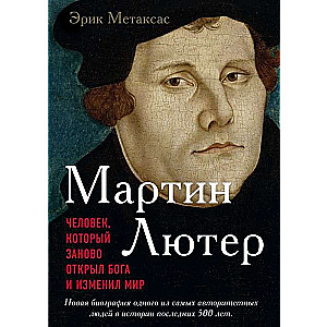 Мартин Лютер. Человек, который заново открыл Бога и изменил мир