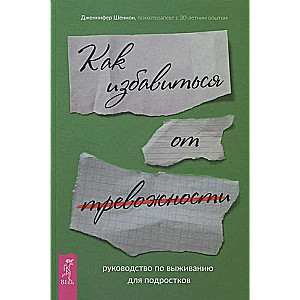 Руководство по выживанию для подростков. Как избавиться от тревожности