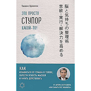 Это просто ступор какой-то! Как избавиться от тумана в голове, обрести ясность мыслей и начать действовать