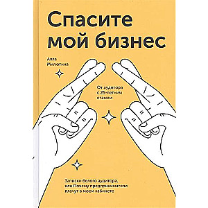 Спасите мой бизнес. Записки белого аудитора, или Почему предприниматели плачут в моем кабинете