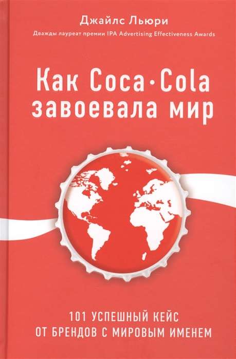 Как Coca-Cola завоевала мир. 101 успешный кейс от брендов с мировым именем