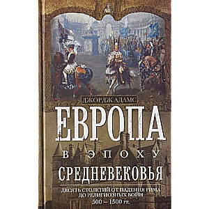 Европа в эпоху Средневековья. Десять столетий от падения Рима до религиозных войн. 500—1500 гг.