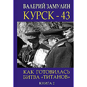 Курск - 43. Как готовилась битва «титанов». Книга 2