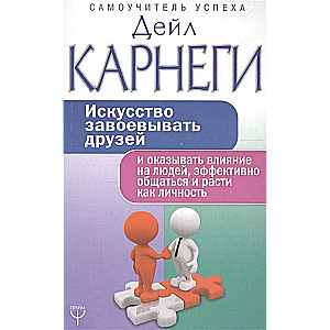 Искусство завоёвывать друзей и оказывать влияние на людей, эффективно общаться и расти как личность