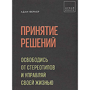 Принятие решений. Освободись от стереотипов и управляй своей жизнью