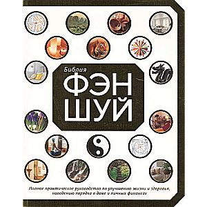 Библия фэн-шуй. Полное практическое руководство по улучшению жизни и здоровья, наведению порядка в доме и личных финансах