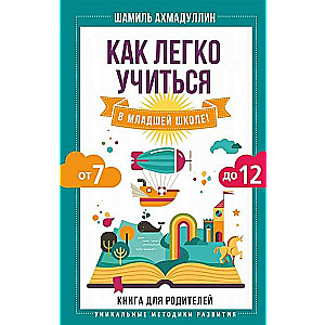 Как легко учиться в младшей школе! От 7 до 12. Книга для родителей