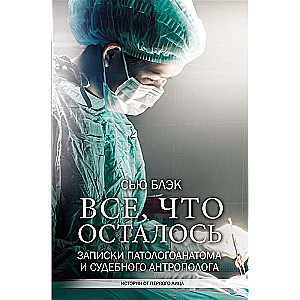 Всё, что осталось. Записки патологоанатома и судебного антрополога