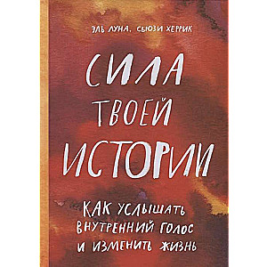 Сила твоей истории. Как услышать внутренний голос и изменить жизнь