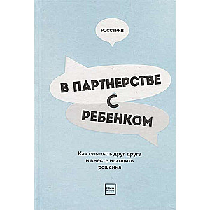 В партнёрстве с ребёнком. Как слышать друг друга и вместе находить решения