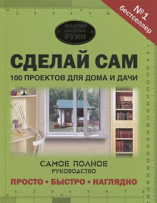 Сделай сам. 100 проектов для дома и дачи