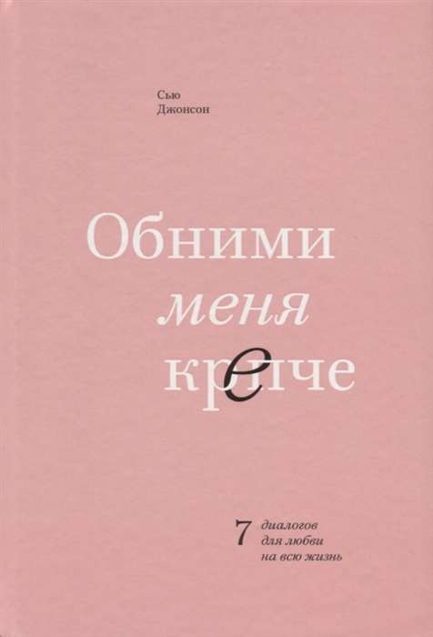 Обними меня крепче. 7 диалогов для любви на всю жизнь. 2-е издание