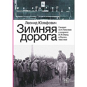 Зимняя дорога. Генерал А.Н.Пепеляев и анархист И.Я.Строд в Якутии. 1922-1923