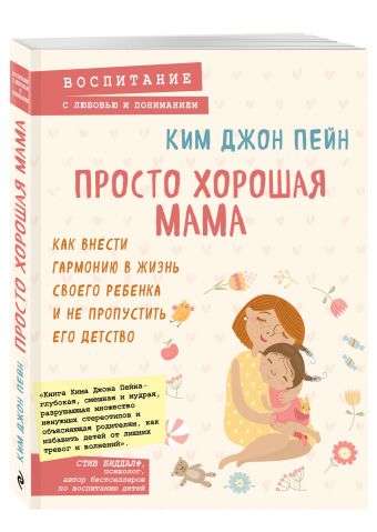 Просто хорошая мама. Как внести гармонию в жизнь своего ребенка и не пропустить его детство