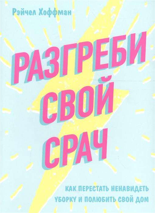 Разгреби свой срач. Как перестать ненавидеть уборку и полюбить свой дом