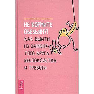 Не кормите обезьяну! Как выйти из замкнутого круга беспокойства и тревоги