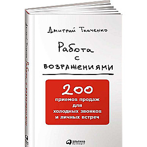 Работа с возражениями: 200 приёмов продаж для холодных звонков и личных встреч