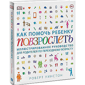 Как помочь ребенку повзрослеть. Иллюстрированное руководство для родителей по переходному возрасту